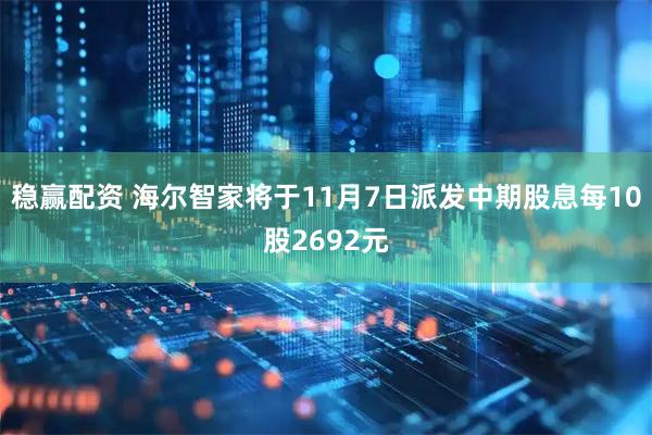 稳赢配资 海尔智家将于11月7日派发中期股息每10股2692元