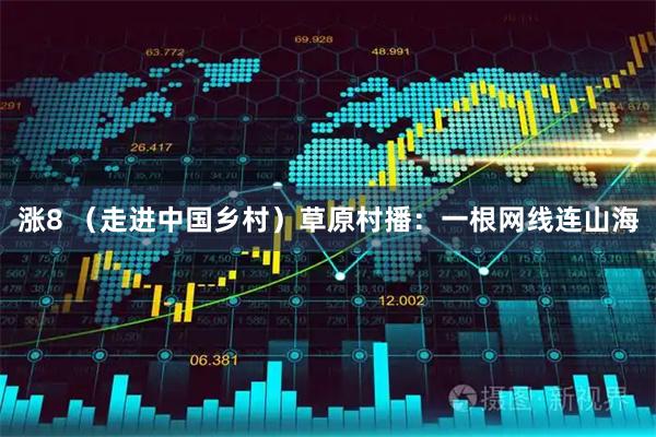 涨8 （走进中国乡村）草原村播：一根网线连山海