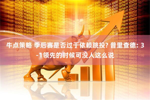 牛点策略 季后赛是否过于依赖跳投? 普里查德: 3-1领先的时候可没人这么说