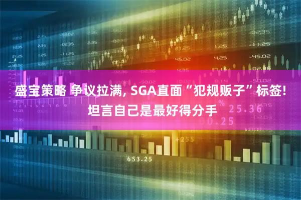 盛宝策略 争议拉满, SGA直面“犯规贩子”标签! 坦言自己是最好得分手