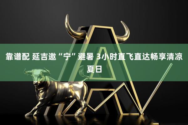 靠谱配 延吉邀“宁”避暑 3小时直飞直达畅享清凉夏日