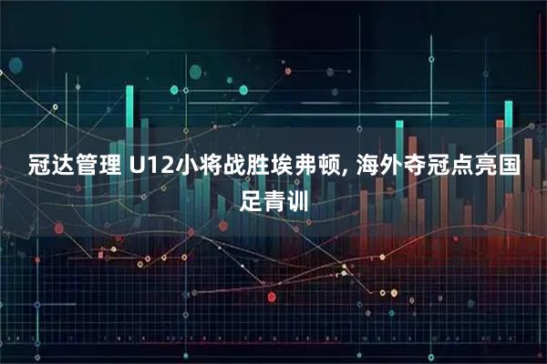 冠达管理 U12小将战胜埃弗顿, 海外夺冠点亮国足青训