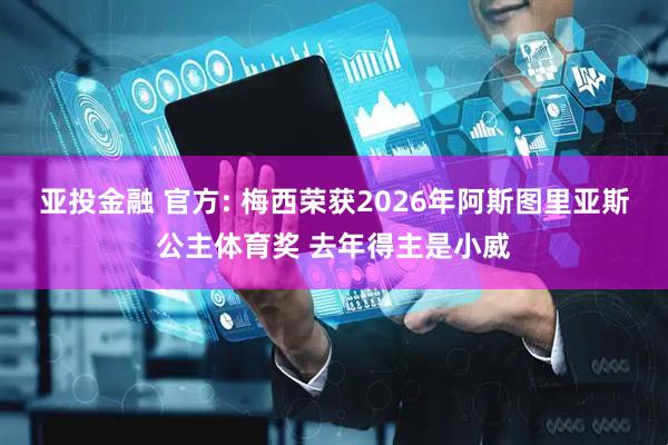 亚投金融 官方: 梅西荣获2026年阿斯图里亚斯公主体育奖 去年得主是小威