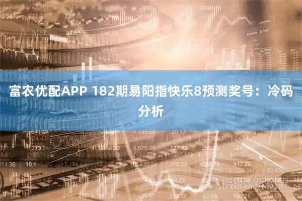 富农优配APP 182期易阳指快乐8预测奖号：冷码分析