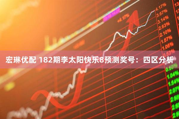 宏琳优配 182期李太阳快乐8预测奖号：四区分析