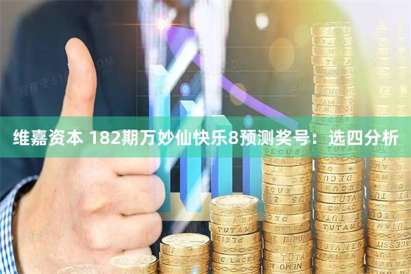 维嘉资本 182期万妙仙快乐8预测奖号：选四分析