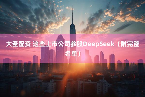 大圣配资 这些上市公司参股DeepSeek(附完整名单)