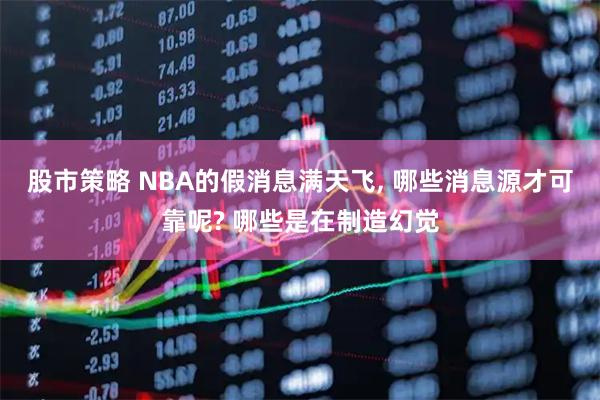 股市策略 NBA的假消息满天飞, 哪些消息源才可靠呢? 哪些是在制造幻觉